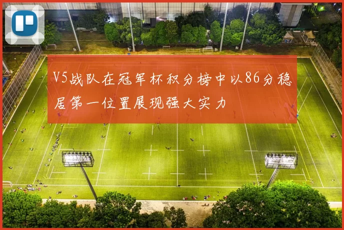 V5战队在冠军杯积分榜中以86分稳居第一位置展现强大实力