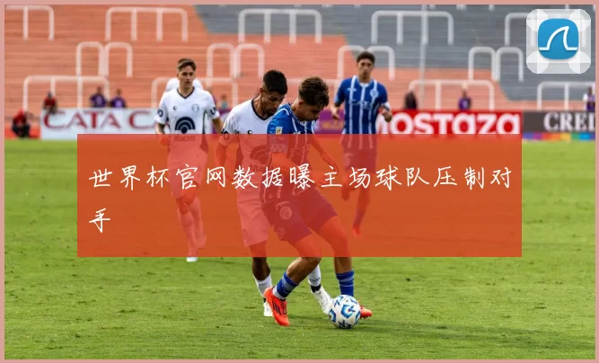 世界杯官网数据曝主场球队压制对手
