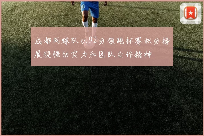 成都网球队以92分领跑杯赛积分榜展现强劲实力和团队合作精神