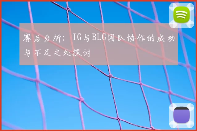 赛后分析：IG与BLG团队协作的成功与不足之处探讨
