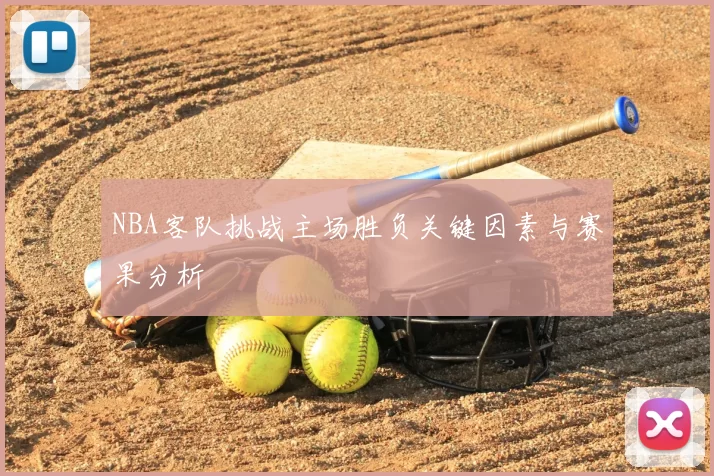 NBA客队挑战主场胜负关键因素与赛果分析