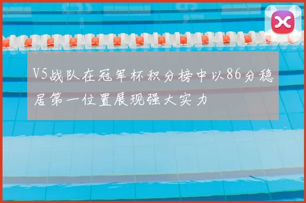V5战队在冠军杯积分榜中以86分稳居第一位置展现强大实力