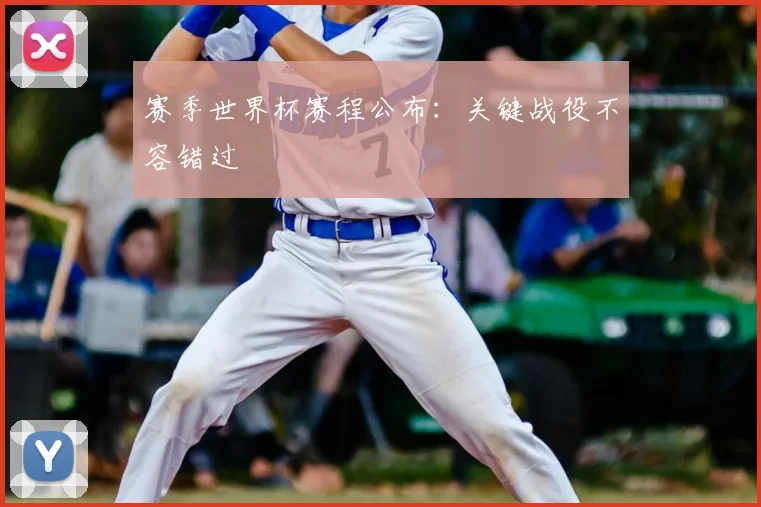 赛季世界杯赛程公布:关键战役不容错过