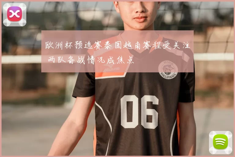 欧洲杯预选赛泰国越南赛程受关注 两队备战情况成焦点