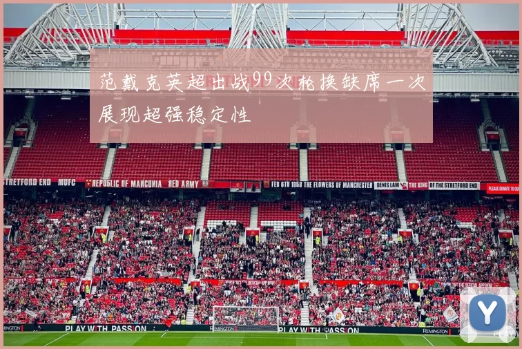 范戴克英超出战99次轮换缺席一次展现超强稳定性