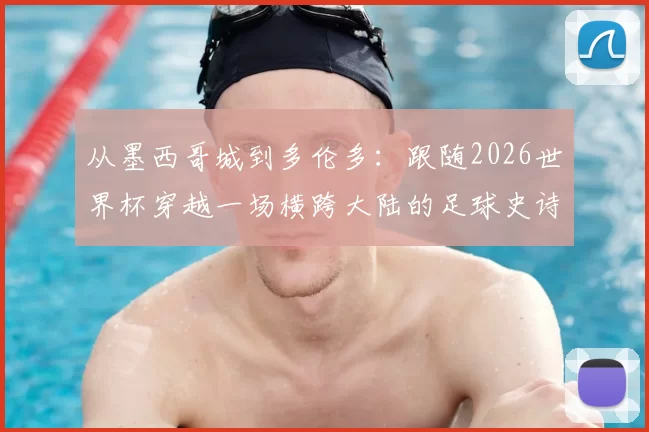 从墨西哥城到多伦多：跟随2026世界杯穿越一场横跨大陆的足球史诗