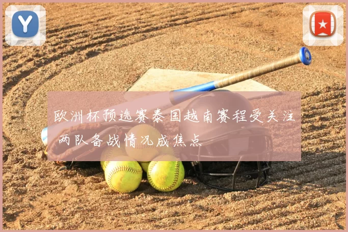 欧洲杯预选赛泰国越南赛程受关注 两队备战情况成焦点