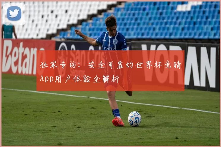 独家专访：安全可靠的世界杯竞猜App用户体验全解析