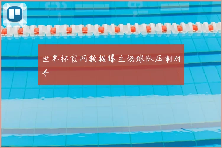 世界杯官网数据曝主场球队压制对手