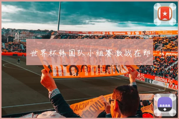 世界杯韩国队小组赛激战在即