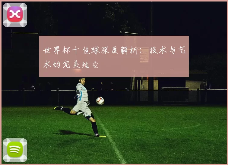 世界杯十佳球深度解析:技术与艺术的完美结合