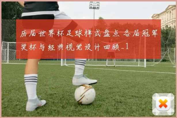 历届世界杯足球样式盘点 各届冠军奖杯与经典视觉设计回顾_1