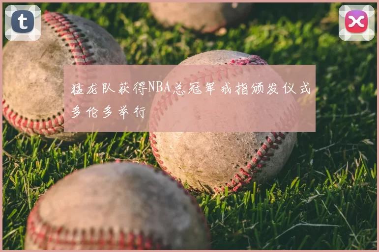猛龙队获得NBA总冠军戒指颁发仪式多伦多举行