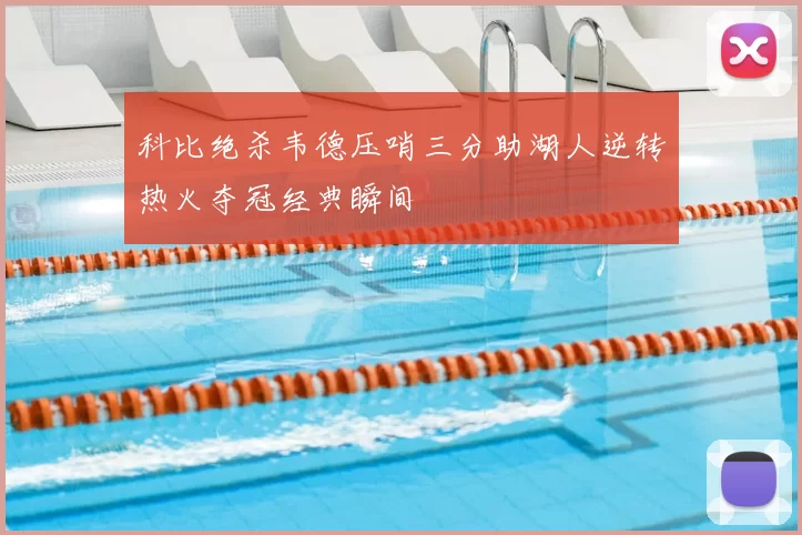 科比绝杀韦德压哨三分助湖人逆转热火夺冠经典瞬间
