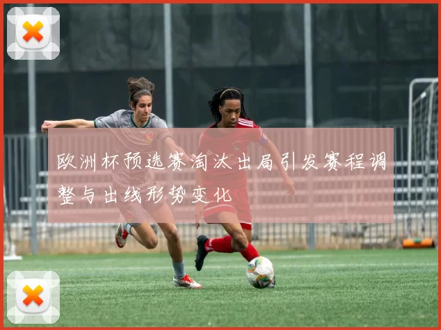 欧洲杯预选赛淘汰出局引发赛程调整与出线形势变化