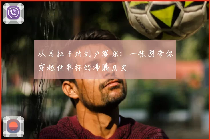 从马拉卡纳到卢赛尔:一张图带你穿越世界杯的沸腾历史