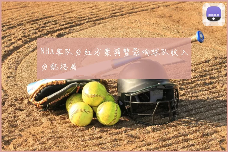 NBA客队分红方案调整影响球队收入分配格局