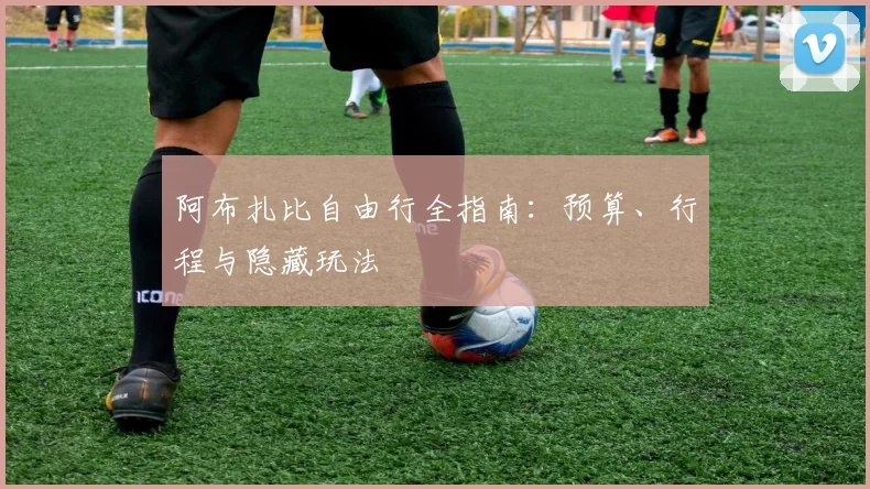 阿布扎比自由行全指南：预算、行程与隐藏玩法