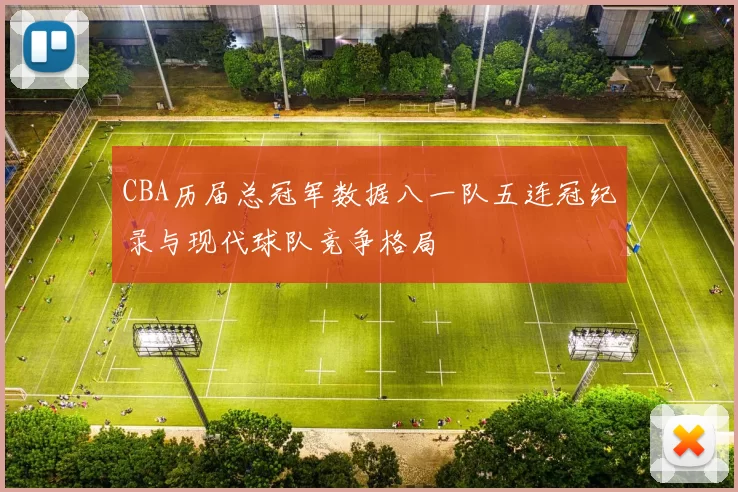CBA历届总冠军数据八一队五连冠纪录与现代球队竞争格局