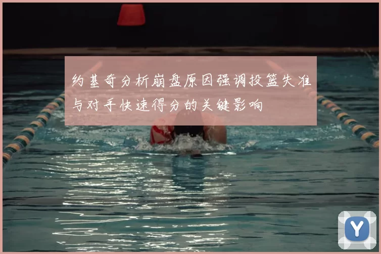 约基奇分析崩盘原因强调投篮失准与对手快速得分的关键影响