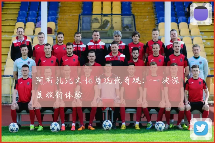 阿布扎比文化与现代奇观：一次深度旅行体验