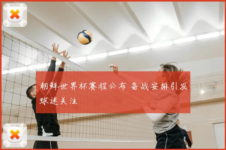 朝鲜世界杯赛程公布 备战安排引发球迷关注