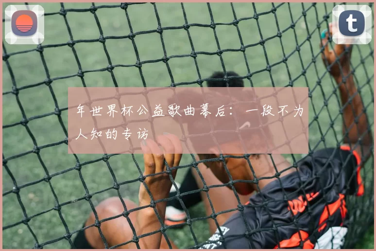 年世界杯公益歌曲幕后:一段不为人知的专访
