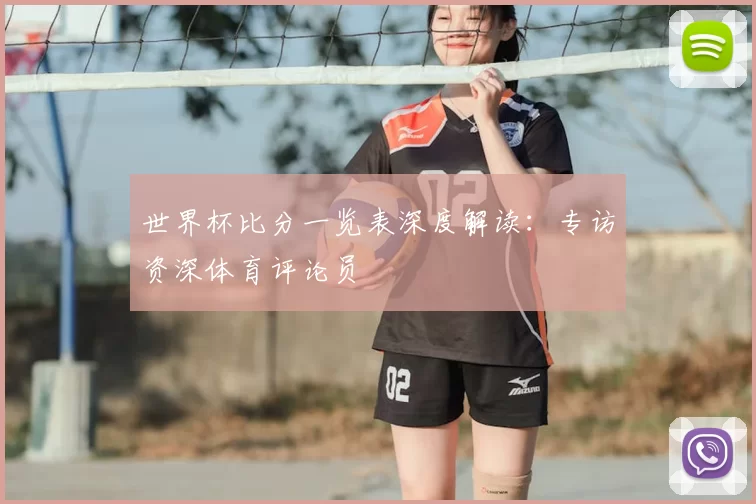 世界杯比分一览表深度解读:专访资深体育评论员