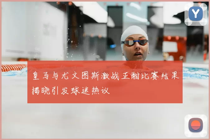 皇马与尤文图斯激战正酣比赛结果揭晓引发球迷热议