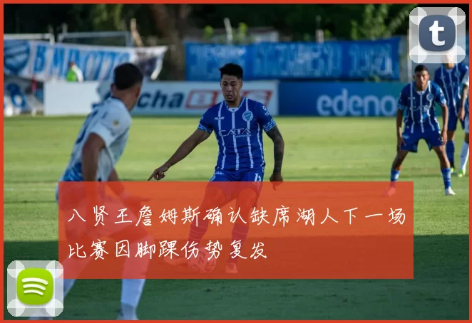 八贤王詹姆斯确认缺席湖人下一场比赛因脚踝伤势复发