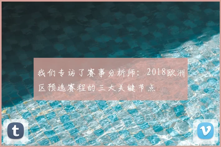 我们专访了赛事分析师：2018欧洲区预选赛程的三大关键节点