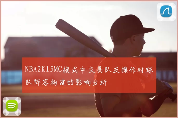 NBA2K15MC模式中交易队友操作对球队阵容构建的影响分析