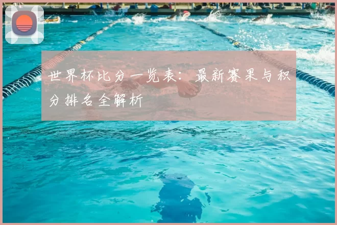 世界杯比分一览表:最新赛果与积分排名全解析