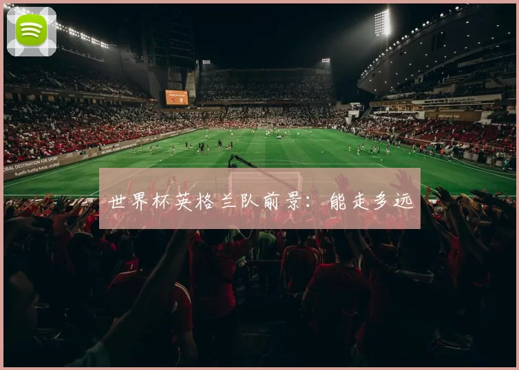 世界杯英格兰队前景：能走多远