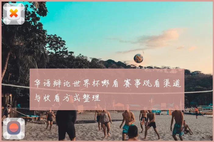 华语辩论世界杯哪看 赛事观看渠道与收看方式整理