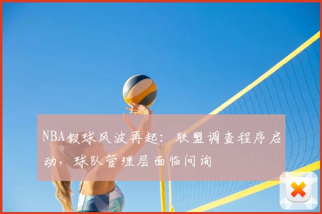 NBA假球风波再起：联盟调查程序启动，球队管理层面临问询