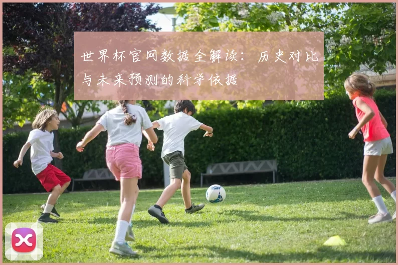世界杯官网数据全解读：历史对比与未来预测的科学依据