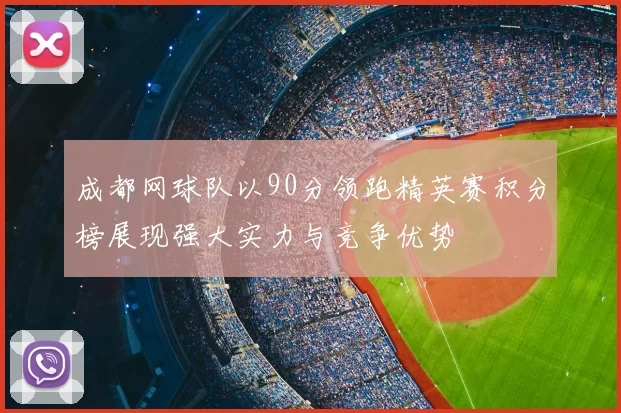 成都网球队以90分领跑精英赛积分榜展现强大实力与竞争优势