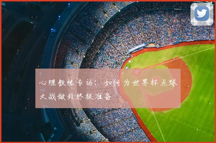 心理教练专访：如何为世界杯点球大战做好终极准备